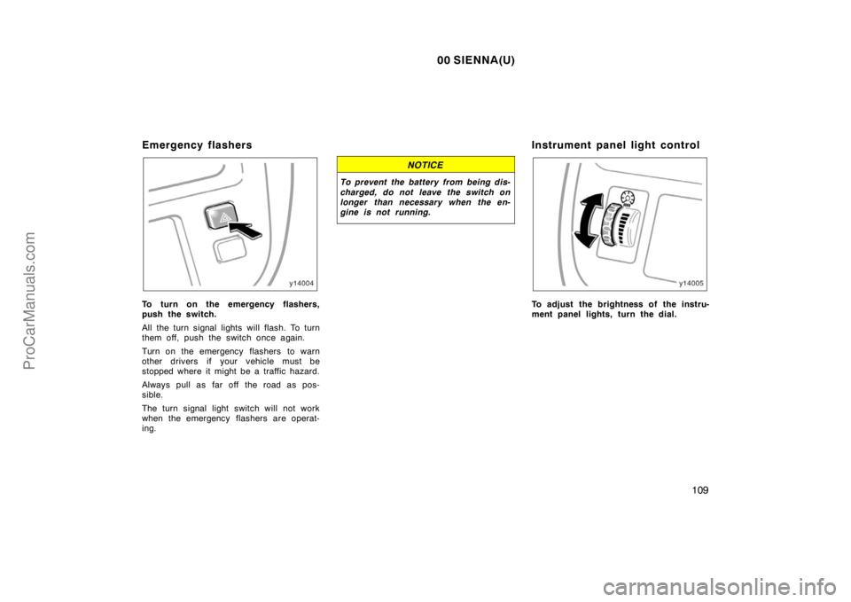 TOYOTA SIENNA 2000  Owners Manual 00 SIENNA(U)
109
Emergency flashers
To turn on the emergency flashers,
push the switch.
All the turn signal lights will flash. To turn
them off, push the switch once again.
Turn on the emergency flash