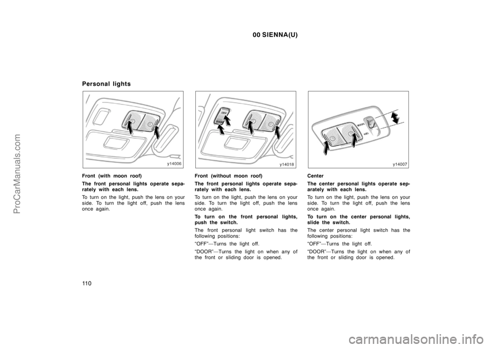 TOYOTA SIENNA 2000  Owners Manual 00 SIENNA(U)
11 0
Personal lights
Front (with moon roof)
The front personal lights operate sepa-
rately with each lens.
To turn on the light, push the lens on your
side. To turn the light off, push th