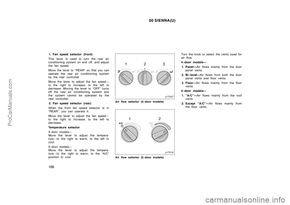 TOYOTA SIENNA 2000  Owners Manual 00 SIENNA(U)
168
1. Fan speed selector (front)
This lever is used to turn the rear air
conditioning system on and off, and adjust
the fan speed.
Move the lever to “REAR” so that you can
operate th