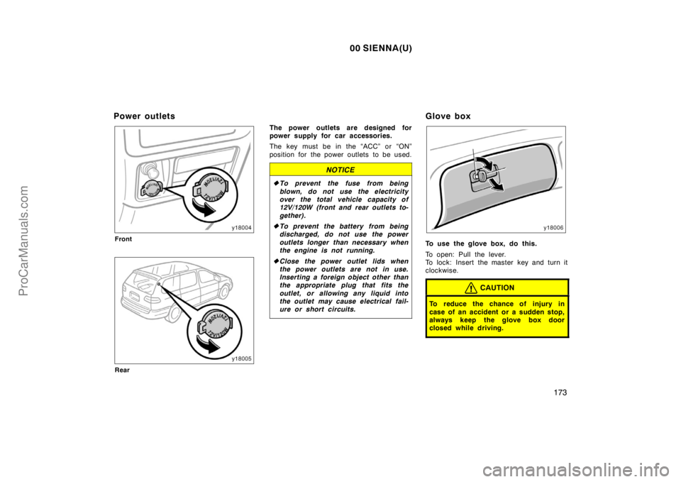 TOYOTA SIENNA 2000  Owners Manual 00 SIENNA(U)
173
Power outlets
Front
Rear
The power outlets are designed for
power supply for car accessories.
The key must be in the “ACC” or “ON”
position for the power outlets  to be used.
