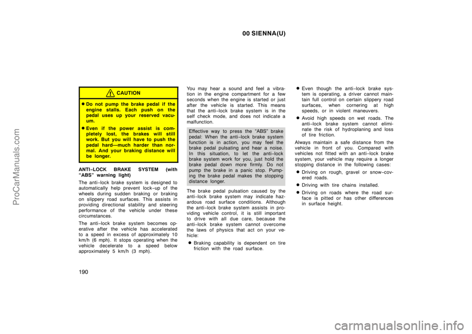 TOYOTA SIENNA 2000  Owners Manual 00 SIENNA(U)
190
CAUTION
Do not pump the brake pedal if the
engine stalls. Each push on the
pedal uses up your  reserved vacu-
um.
Even if the power assist is com-
pletely lost, the brakes will stil