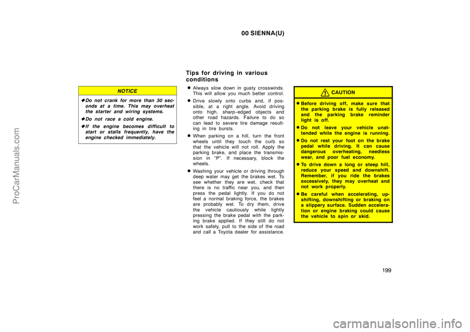 TOYOTA SIENNA 2000  Owners Manual 00 SIENNA(U)
199
NOTICE
Do not crank for more than 30 sec-
onds at a time. This may overheat
the starter and wiring systems.
Do not race a cold engine.
If the engine becomes difficult to
start or s