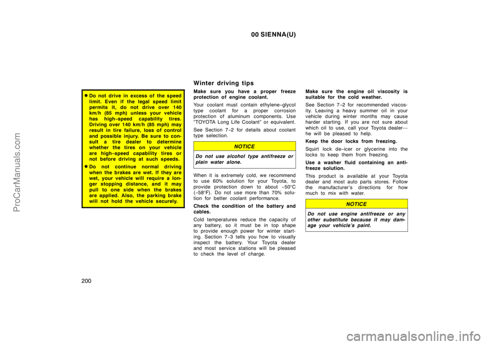 TOYOTA SIENNA 2000  Owners Manual 00 SIENNA(U)
200
Do not drive in excess of  the speed
limit. Even if the legal speed limit
permits it, do not drive over 140
km/h (85 mph) unless your vehicle
has high−speed capability tires.
Drivi