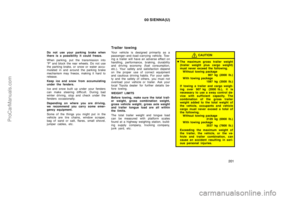 TOYOTA SIENNA 2000  Owners Manual 00 SIENNA(U)
201
Do not use your parking brake when
there is a possibility it could freeze.
When parking, put the transmission into
“P” and block the rear wheels. Do not use
the parking brake, or 