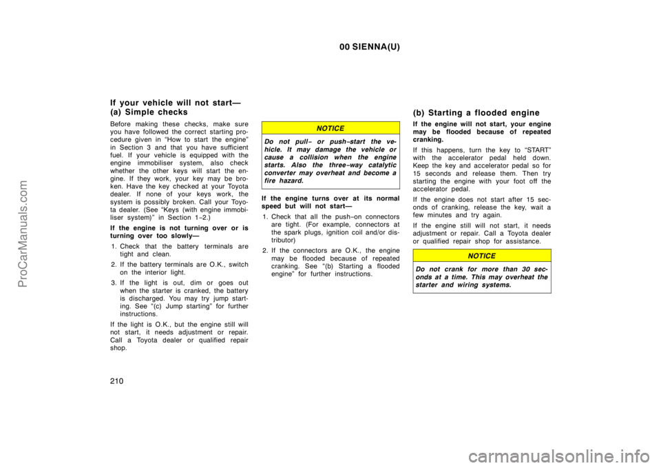 TOYOTA SIENNA 2000  Owners Manual 00 SIENNA(U)
210
Before making these checks, make sure
you have followed the correct starting pro-
cedure given in “How to start  the engine”
in Section 3 and that you have sufficient
fuel. If you