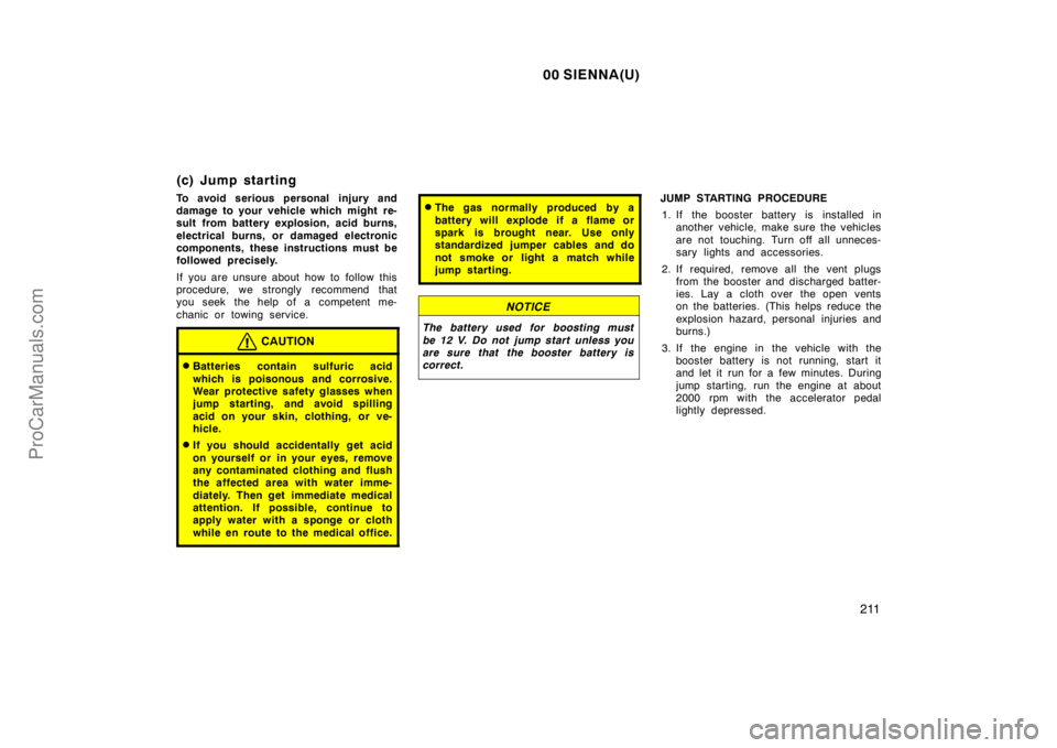 TOYOTA SIENNA 2000  Owners Manual 00 SIENNA(U)
211
(c) Jump starting
To avoid serious personal injury and
damage to your vehicle which might re-
sult from battery explosion, acid burns,
electrical burns, or damaged electronic
componen