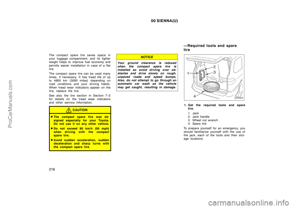 TOYOTA SIENNA 2000  Owners Manual 00 SIENNA(U)
216
The compact spare tire saves space in
your luggage compartment, and its lighter
weight helps to improve fuel economy and
permits easier installation in case of a flat
tire.
The compac