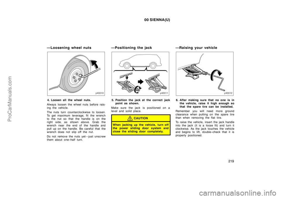TOYOTA SIENNA 2000  Owners Manual 00 SIENNA(U)
219
—Loosening wheel nuts
4. Loosen all the wheel nuts.
Always loosen the wheel nuts before rais-
ing the vehicle.
The nuts  turn counterclockwise to loosen.
To get maximum leverage, fi