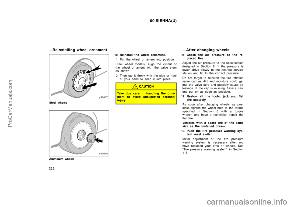 TOYOTA SIENNA 2000  Owners Manual 00 SIENNA(U)
222
—Reinstalling wheel ornament
Steel wheels
Aluminum wheels
10. Reinstall the wheel ornament.
1. Put the wheel ornament into position.
Steel wheel models, align the cutout of
the whee