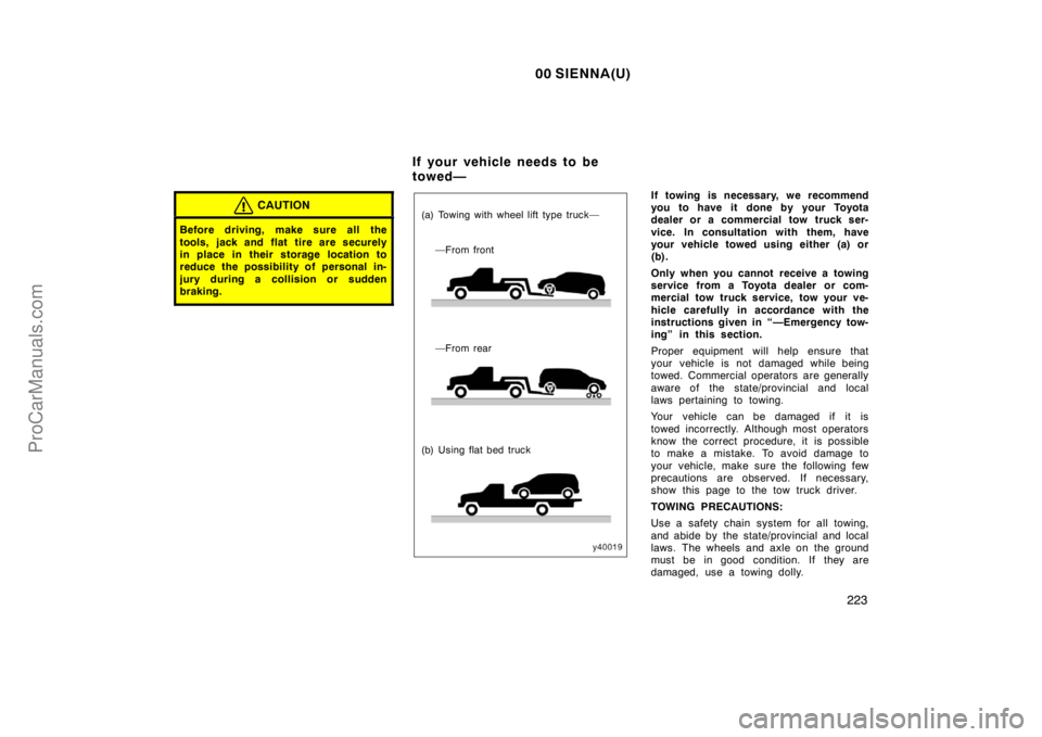 TOYOTA SIENNA 2000  Owners Manual 00 SIENNA(U)
223
CAUTION
Before driving, make sure all the
tools, jack and flat  tire are securely
in place in their storage location to
reduce the possibility of personal in-
jury during a collision 