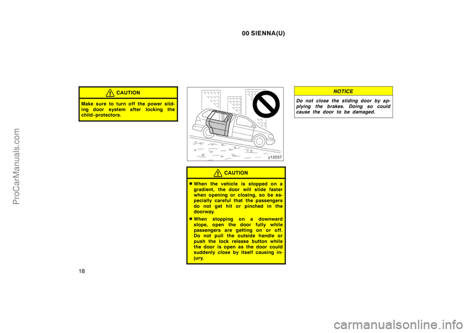 TOYOTA SIENNA 2000 Owners Manual 00 SIENNA(U)
18
CAUTION
Make sure to turn off the power slid-
ing door system after  locking the
child−protectors.
CAUTION
When the vehicle is stopped on a
gradient, the door will slide faster
when