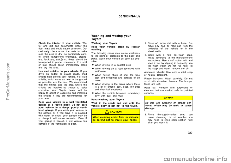 TOYOTA SIENNA 2000  Owners Manual 00 SIENNA(U)
229
Check the interior of your vehicle. Wa-
ter and dirt  can accumulate under the
floor mats and could cause corrosion. Oc-
casionally check under  the mats  to make
sure the area is dry