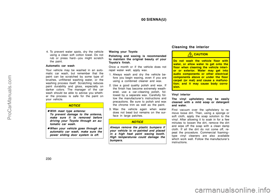 TOYOTA SIENNA 2000  Owners Manual 00 SIENNA(U)
230
4. To prevent water spots, dry the vehicle
using a clean soft cotton towel. Do not
rub or press hard—you might scratch
the paint.
Automatic car wash
Your vehicle may be washed in an