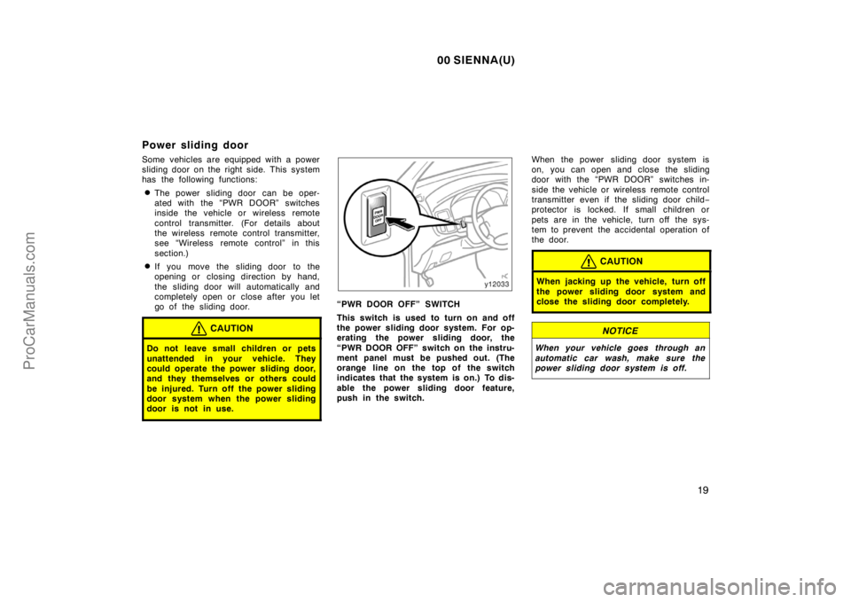 TOYOTA SIENNA 2000 Owners Manual 00 SIENNA(U)
19
Power sliding door
Some vehicles are equipped with a power
sliding door on the right side. This system
has the following functions:
The power sliding door can be oper-
ated with the 