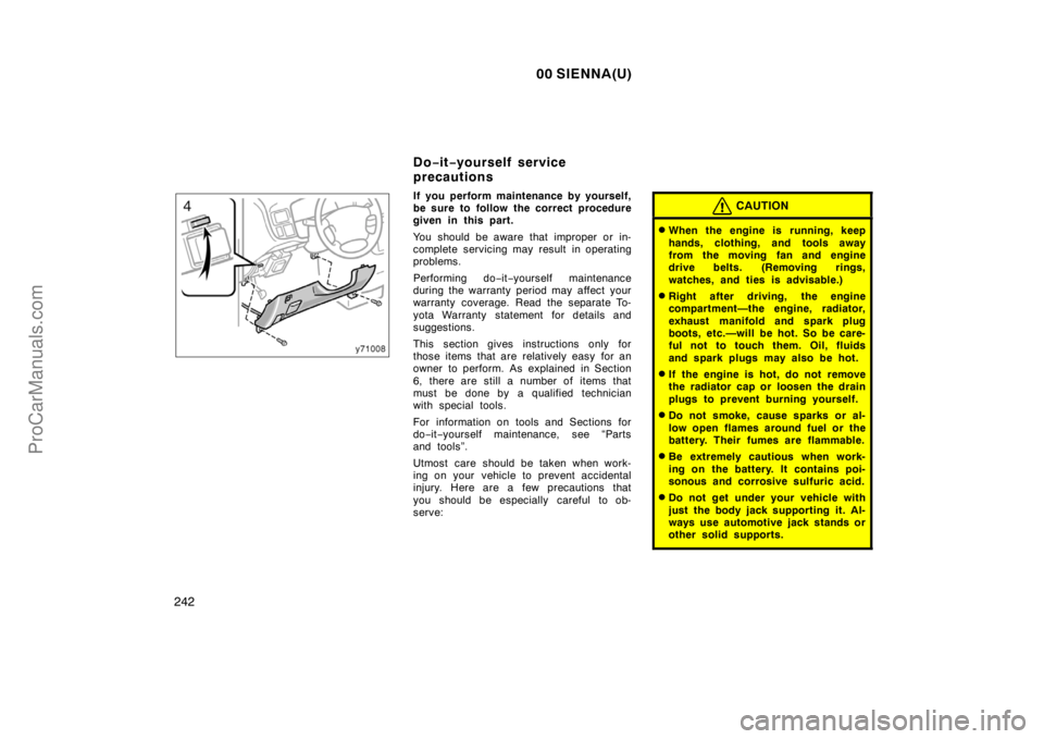 TOYOTA SIENNA 2000  Owners Manual 00 SIENNA(U)
242
If you perform maintenance by yourself,
be sure to follow the correct procedure
given in this part.
You should be aware that improper or in-
complete servicing may result in operating