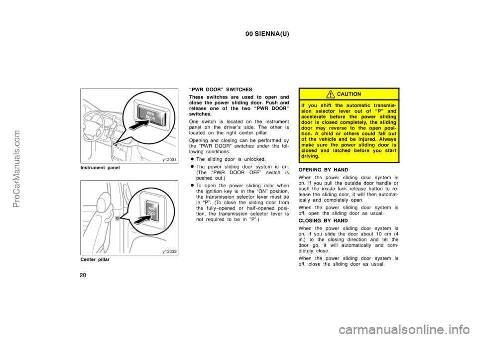TOYOTA SIENNA 2000 Owners Manual 00 SIENNA(U)
20
Instrument panel
Center pillar
“PWR DOOR” SWITCHES
These switches are used to open and
close the power sliding door. Push and
release one of the two “PWR DOOR”
switches.
One sw