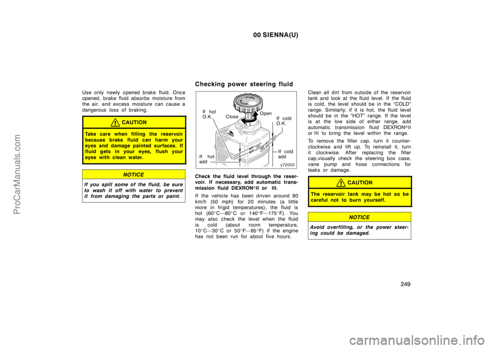 TOYOTA SIENNA 2000  Owners Manual 00 SIENNA(U)
249
Use only newly opened brake fluid. Once
opened, brake fluid absorbs moisture from
the air, and excess  moisture can  cause a
dangerous loss of braking.
CAUTION
Take care when filling 