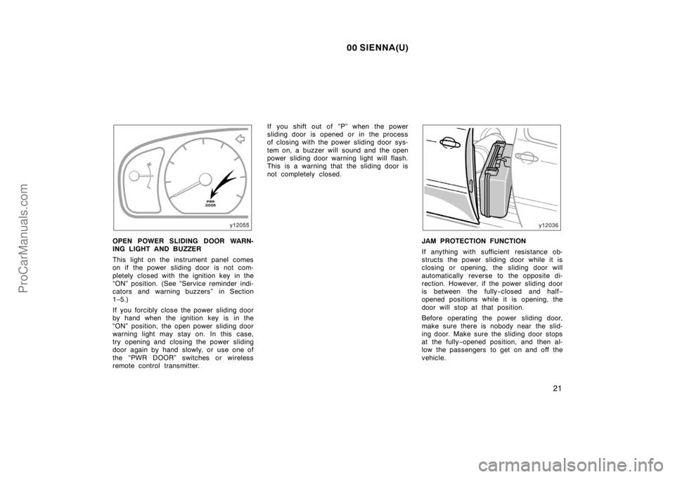TOYOTA SIENNA 2000 Owners Manual 00 SIENNA(U)
21
OPEN POWER SLIDING DOOR WARN-
ING LIGHT AND BUZZER
This light on the instrument panel comes
on if the power sliding door is not com-
pletely closed with the ignition key in the
“ON