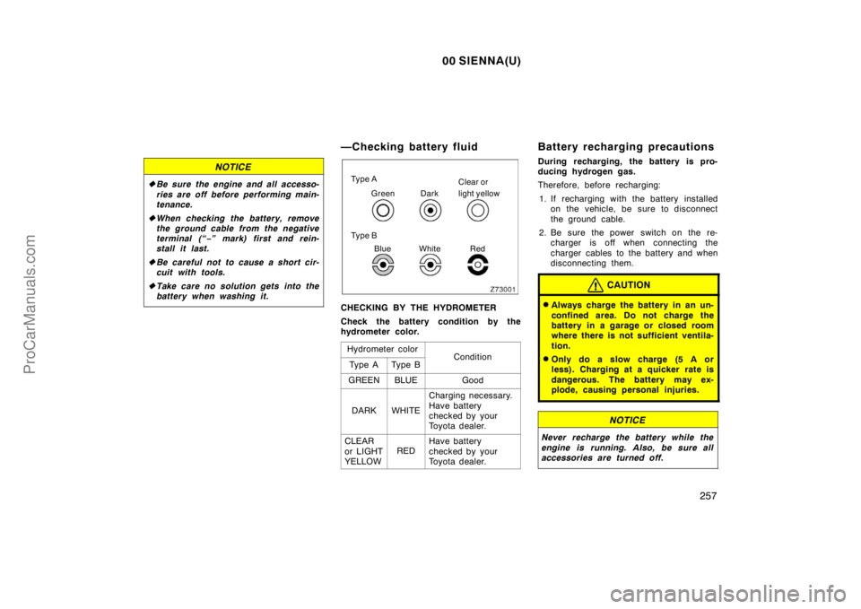 TOYOTA SIENNA 2000  Owners Manual 00 SIENNA(U)
257
NOTICE
Be sure the engine and all accesso-
ries are off before performing main-
tenance.
When checking the battery, remove
the ground cable from the negative
terminal (“−” mar