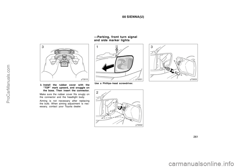 TOYOTA SIENNA 2000  Owners Manual 00 SIENNA(U)
261
3. Install the rubber cover with the
“TOP” mark upward, and snuggle on
the boss. Then insert the connector.
Make sure the rubber cover fits snugly on
the connector and the headlig