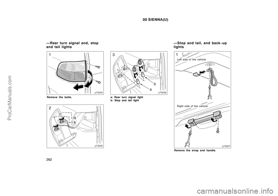 TOYOTA SIENNA 2000  Owners Manual 00 SIENNA(U)
262
Remove the bolts.a: Rear turn signal light 
b: Stop and tail light
Left side of the vehicle
Right side of the vehicle
Remove the strap and handle.
—Rear turn signal and, stop 
and t