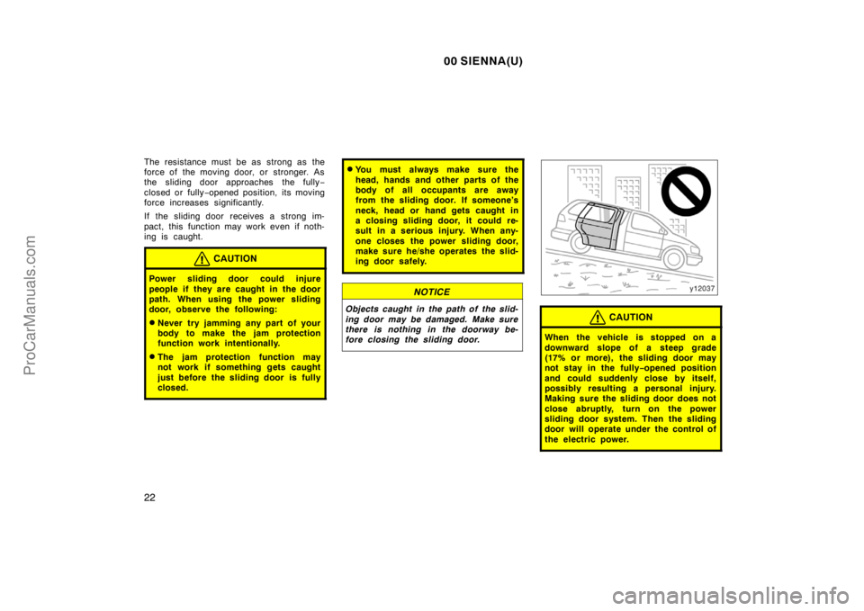 TOYOTA SIENNA 2000 Owners Manual 00 SIENNA(U)
22
The resistance must be as strong as the
force of the moving door, or  stronger. As
the sliding door approaches the fully−
closed or fully−opened position, its moving
force increase