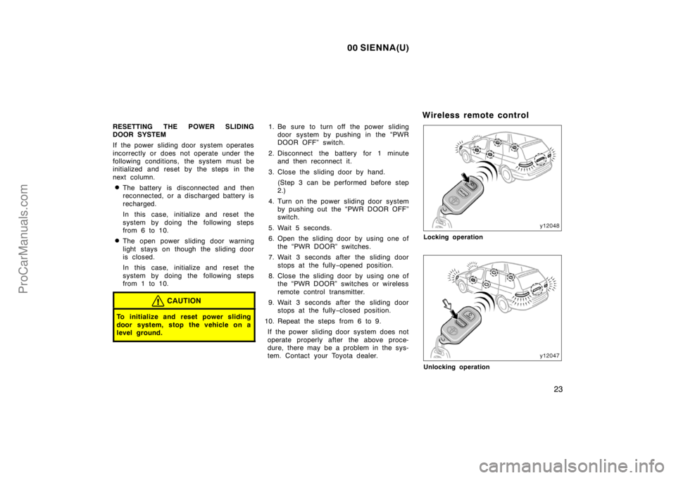 TOYOTA SIENNA 2000 Owners Manual 00 SIENNA(U)
23
RESETTING THE POWER SLIDING
DOOR SYSTEM
If the power  sliding door  system operates
incorrectly or does not operate under the
following conditions, the system must be
initialized and r