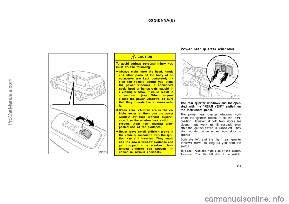 TOYOTA SIENNA 2000 Owners Guide 00 SIENNA(U)
29
CAUTION
To avoid serious personal  injury, you
must do the following.
Always make sure the head, hands
and other parts of  the body of all
occupants are kept completely in-
side the v