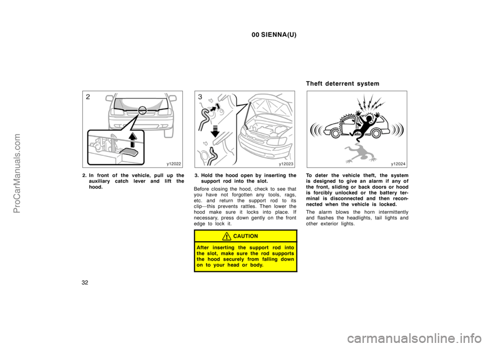 TOYOTA SIENNA 2000 Owners Guide 00 SIENNA(U)
32
2. In front of the vehicle, pull up the
auxiliary catch lever and lift the
hood.3. Hold the hood open by inserting the
support rod into the slot.
Before closing the hood, check to see 