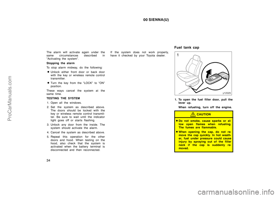 TOYOTA SIENNA 2000 Owners Guide 00 SIENNA(U)
34
The alarm will activate again under the
same circumstances described in
“Activating the system”.
Stopping the alarm
To stop alarm midway, do the following:
Unlock either front doo