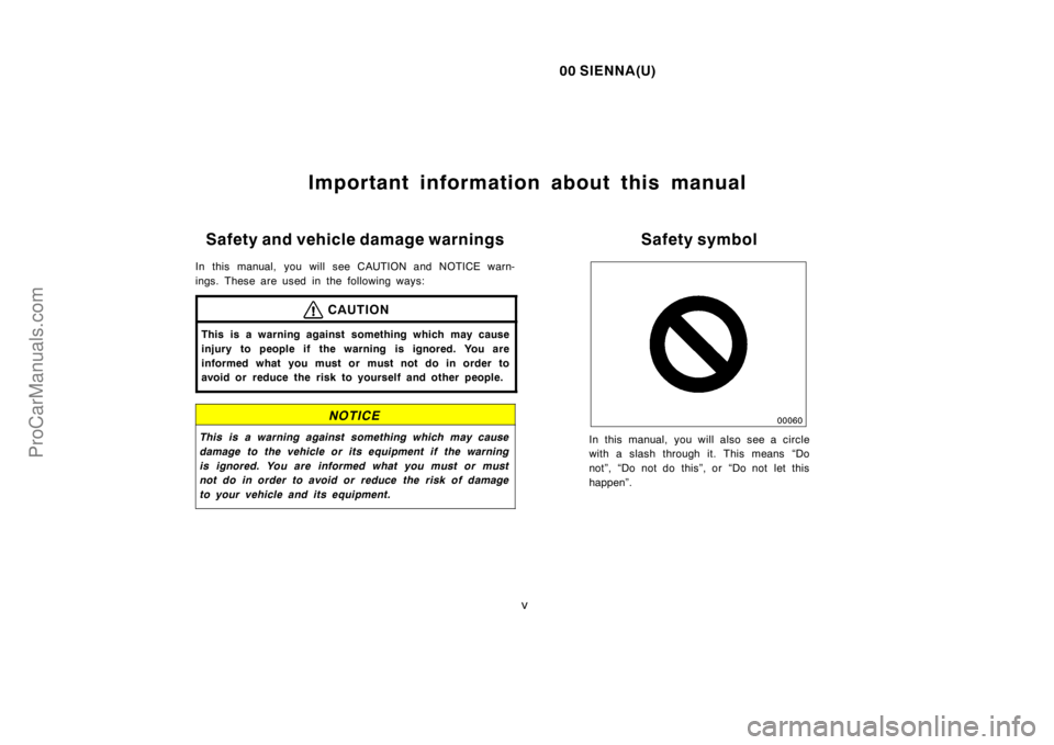 TOYOTA SIENNA 2000  Owners Manual 00 SIENNA(U)
v
Important information about this manual
Safety and vehicle damage warnings
In this manual, you will see CAUTION and NOTICE warn-
ings. These are used in the following ways:
CAUTION
This