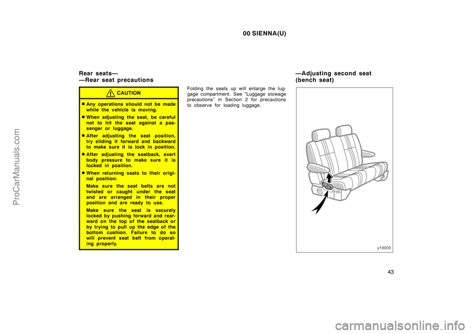 TOYOTA SIENNA 2000 Service Manual 00 SIENNA(U)
43
CAUTION
Any operations should not be made
while the vehicle is moving.
When adjusting the seat, be careful
not to hit the seat against a pas-
senger or luggage.
After adjusting the 