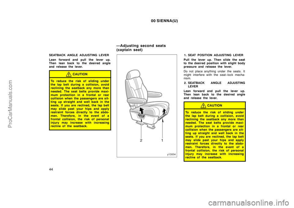 TOYOTA SIENNA 2000 Service Manual 00 SIENNA(U)
44
SEATBACK ANGLE ADJUSTING LEVER
Lean forward and pull the lever up.
Then lean back to the desired angle
and release the lever.
CAUTION
To reduce the risk of sliding under
the lap belt d