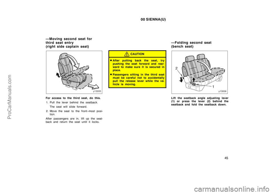 TOYOTA SIENNA 2000 Workshop Manual 00 SIENNA(U)
45
For access to the third seat, do this.
1. Pull the lever behind the seatback.
The seat will slide forward.
2. Move the seat to the front−most posi-
tion.
After passengers are in, lif
