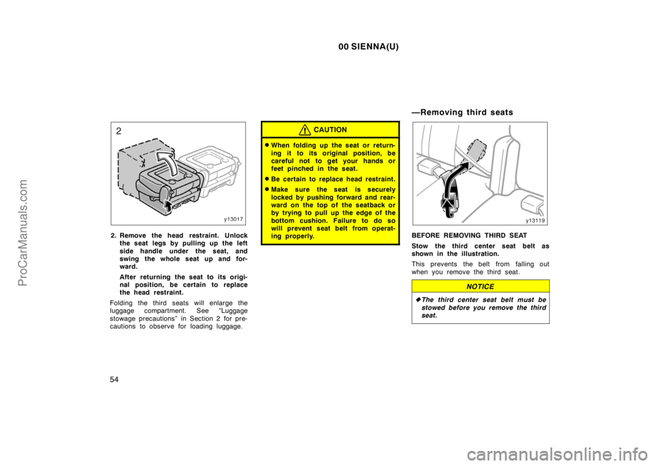 TOYOTA SIENNA 2000 Workshop Manual 00 SIENNA(U)
54
2. Remove the head restraint. Unlock
the seat legs by pulling up the left
side handle under the seat, and
swing the whole seat up and for-
ward.
After returning the seat to its origi-
