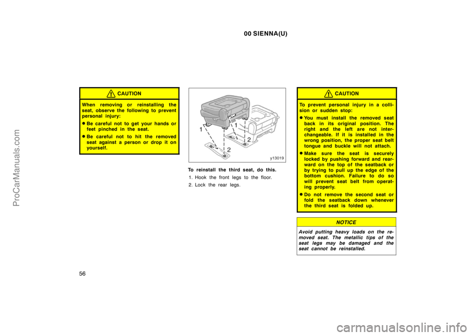 TOYOTA SIENNA 2000 Repair Manual 00 SIENNA(U)
56
CAUTION
When removing or reinstalling the
seat, observe the following to prevent
personal injury:
Be careful not to get your hands or
feet pinched in the seat.
Be careful not to hit 