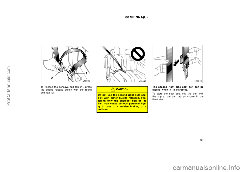 TOYOTA SIENNA 2000 Repair Manual 00 SIENNA(U)
63
To release the concave end tab (1), press
the buckle−release button with the round
end tab (2).CAUTION
Do not use the second right  side seat
belt with either buckle released. Fas-
t