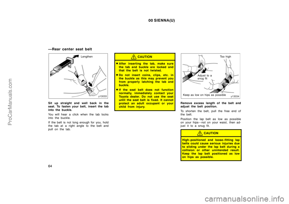 TOYOTA SIENNA 2000 Repair Manual 00 SIENNA(U)
64
—Rear center seat belt
Lengthen
Sit up straight and well back in the
seat. To fasten your belt, insert the tab
into the buckle.
You will hear a click when the tab locks
into the buck