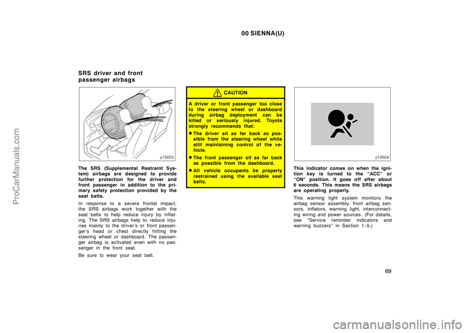 TOYOTA SIENNA 2000 Manual PDF 00 SIENNA(U)
69
The SRS (Supplemental Restraint Sys-
tem) airbags are designed to provide
further protection for the driver and
front passenger in addition to the pri-
mary safety protection provided 