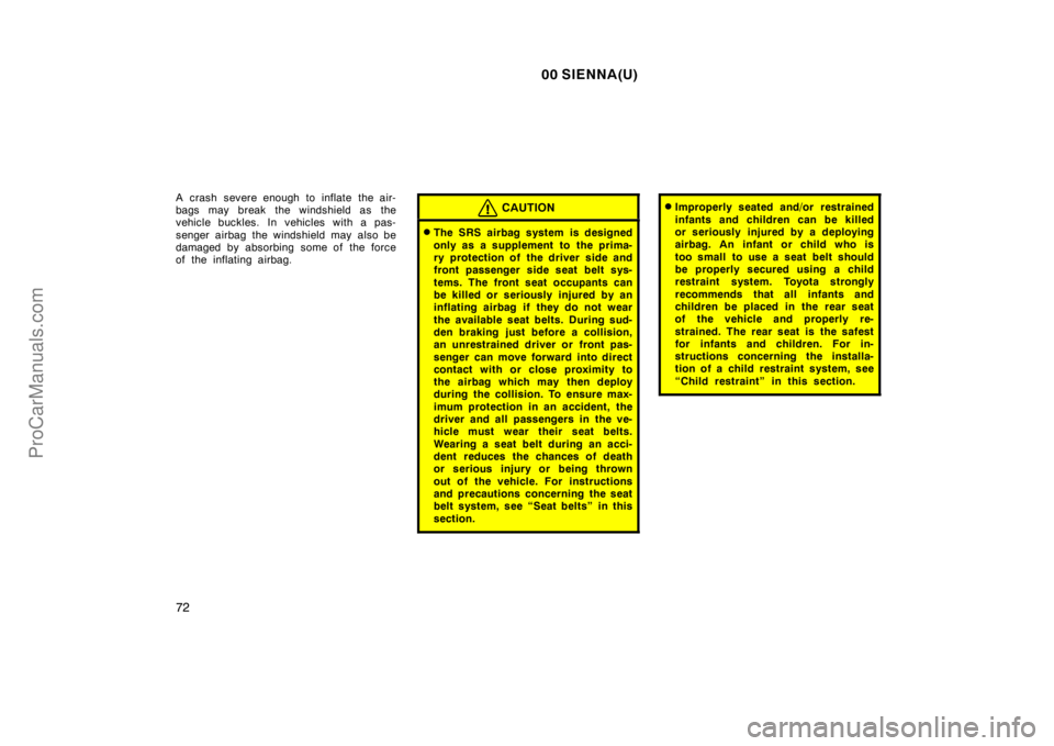 TOYOTA SIENNA 2000 Manual PDF 00 SIENNA(U)
72
A crash severe enough to inflate the air-
bags may break the windshield as the
vehicle buckles. In vehicles with a pas-
senger airbag the windshield may also be
damaged by absorbing so