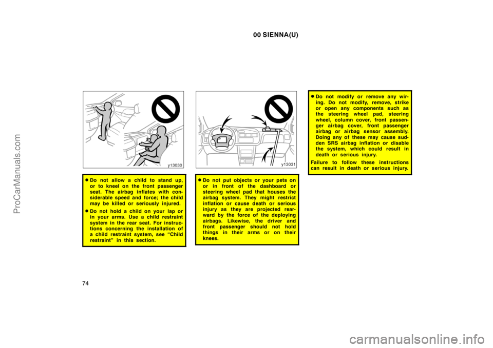 TOYOTA SIENNA 2000 Manual PDF 00 SIENNA(U)
74
Do not allow a child to stand up,
or to kneel on the front passenger
seat. The airbag inflates with con-
siderable speed and force; the child
may be killed or seriously injured.
Do n