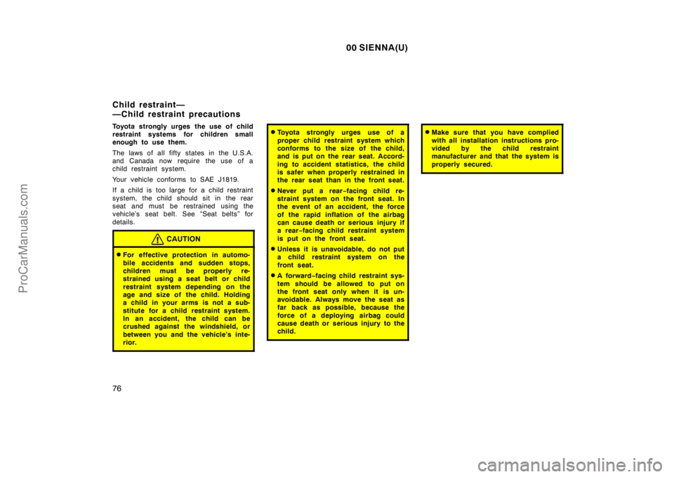 TOYOTA SIENNA 2000 Manual Online 00 SIENNA(U)
76
Toyota strongly urges the use of child
restraint systems for children small
enough to use them.
The laws of all fifty states in the U.S.A.
and Canada now require  the use of a
child re