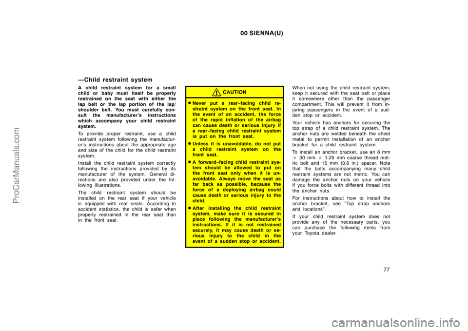 TOYOTA SIENNA 2000 Manual Online 00 SIENNA(U)
77
—Child restraint system
A child restraint system for a small
child or baby must itself be properly
restrained on the seat with either the
lap belt or  the lap portion of  the lap/
sh