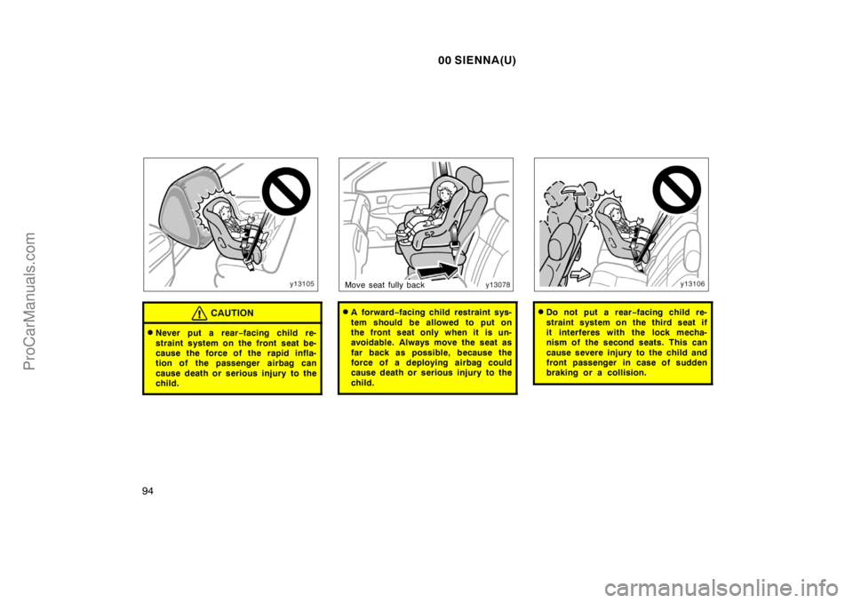 TOYOTA SIENNA 2000  Owners Manual 00 SIENNA(U)
94
CAUTION
Never put a rear−facing child re-
straint system on the front seat be-
cause the force of the rapid infla-
tion of the passenger  airbag can
cause death or serious injury to