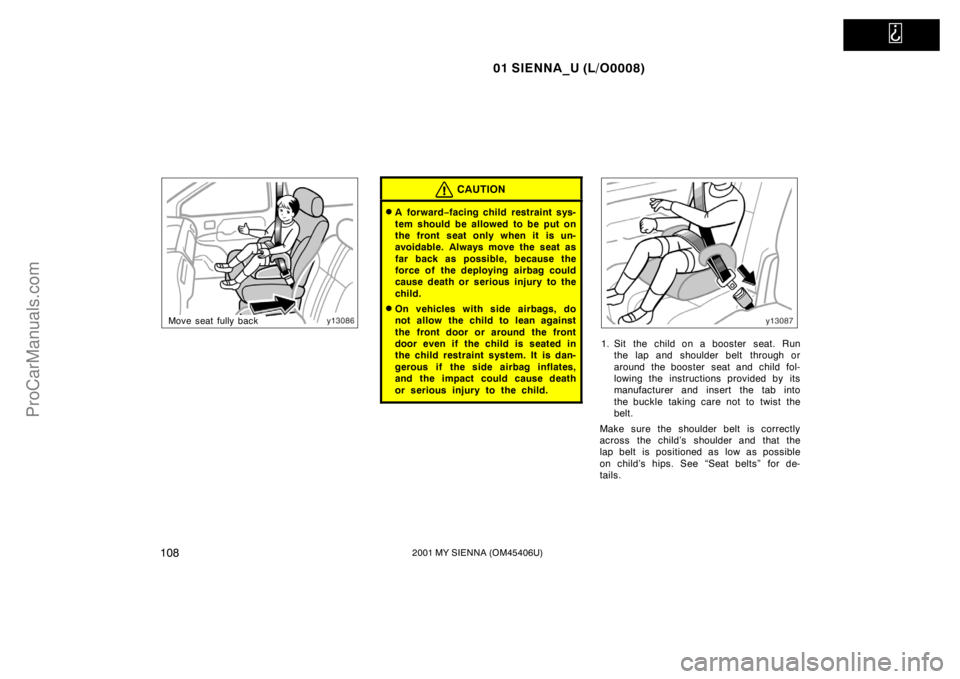 TOYOTA SIENNA 2001  Owners Manual   
01 SIENNA_U (L/O0008)
1082001 MY SIENNA (OM45406U)
Move seat fully back
CAUTION
A for war d−facing child restraint sys-
tem should be allowed to be put on
the front seat only when it is un-
avoi