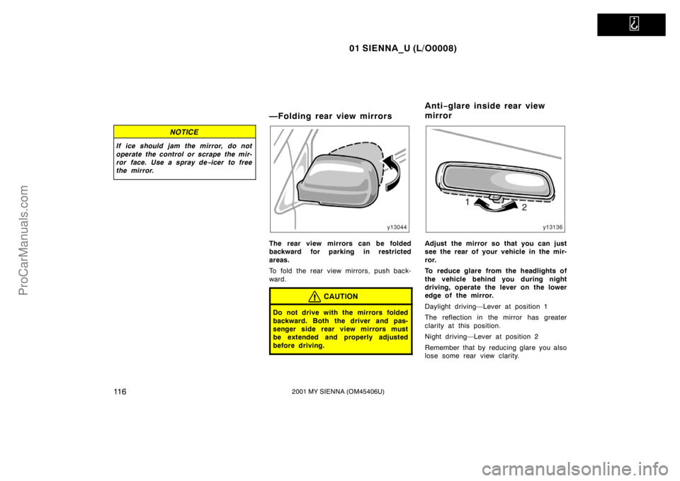 TOYOTA SIENNA 2001  Owners Manual   
01 SIENNA_U (L/O0008)
11 62001 MY SIENNA (OM45406U)
NOTICE
If ice should jam the mirror, do not
operate the control or scrape the mir-
ror face. Use a spray de−icer to free
the mirror.
—Folding