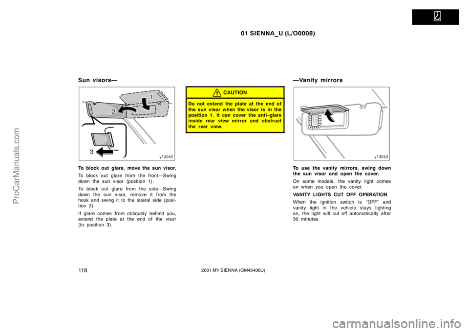 TOYOTA SIENNA 2001  Owners Manual   
01 SIENNA_U (L/O0008)
11 82001 MY SIENNA (OM45406U)
Sun visors—
To block out glare, move the sun visor.
To block out glare from the front—Swing
down the sun visor (position 1).
To block out gla