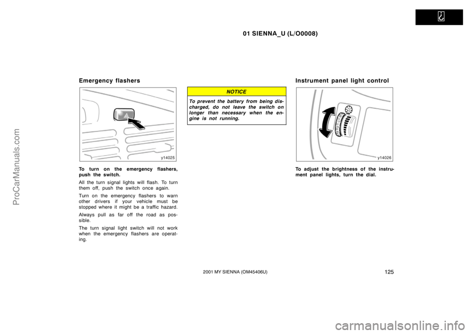 TOYOTA SIENNA 2001  Owners Manual   
01 SIENNA_U (L/O0008)
1252001 MY SIENNA (OM45406U)
Emergency flashers
To turn on the emergency flashers,
push the switch.
All the turn signal lights will flash. To turn
them off, push the switch on