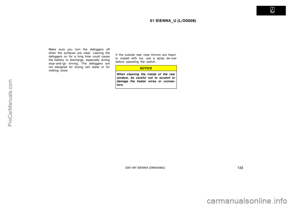 TOYOTA SIENNA 2001 Owners Manual
01 SIENNA_U (L/O0008)
1332001 MY SIENNA (OM45406U)
Make sure you turn the defoggers off
when the surfaces are clear. Leaving the
defoggers on for a long time could cause
the battery to discharge, TOYOTA SIENNA 2001 Owners Manual
01 SIENNA_U (L/O0008)
1332001 MY SIENNA (OM45406U)
Make sure you turn the defoggers off
when the surfaces are clear. Leaving the
defoggers on for a long time could cause
the battery to discharge,