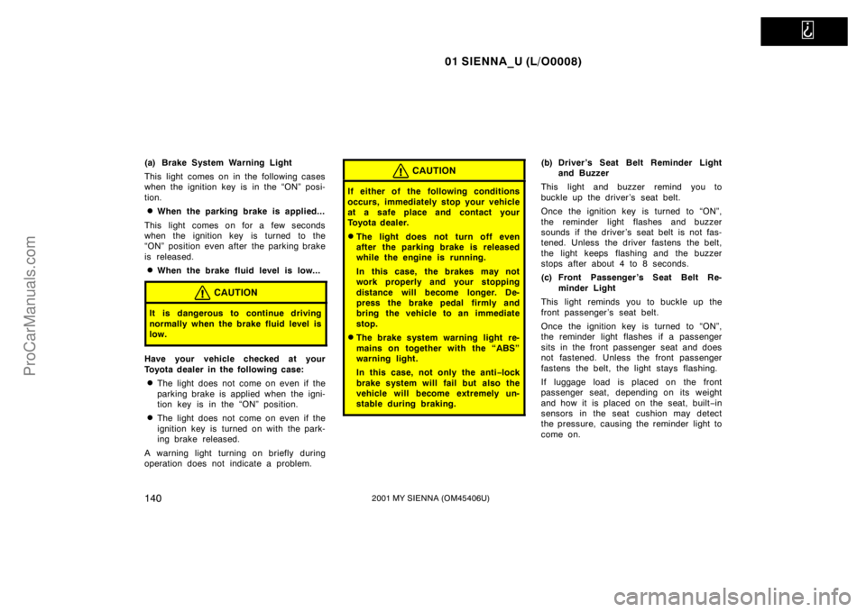 TOYOTA SIENNA 2001  Owners Manual   
01 SIENNA_U (L/O0008)
1402001 MY SIENNA (OM45406U)
(a) Brake System Warning Light
This light comes on in the following cases
when the ignition key is in the “ON” posi-
tion.
When the parking b